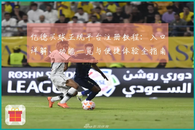亿德买球正规平台注册教程:入口详解、功能一览与便捷体验全指南