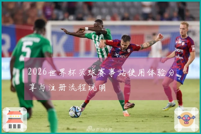 2026世界杯买球赛事站使用体验分享与注册流程说明