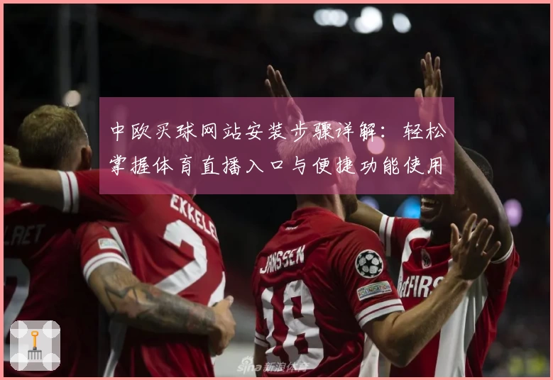 中欧买球网站安装步骤详解：轻松掌握体育直播入口与便捷功能使用指南