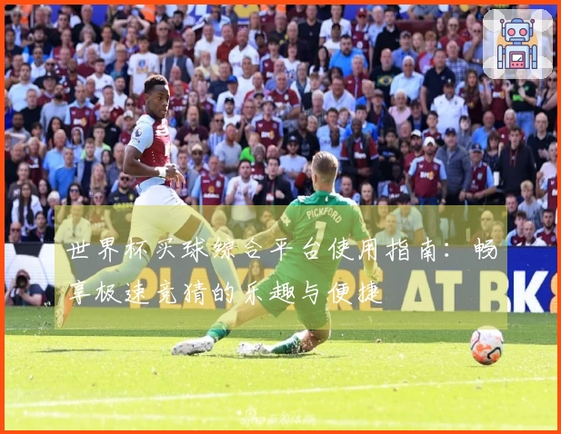 世界杯买球综合平台使用指南：畅享极速竞猜的乐趣与便捷