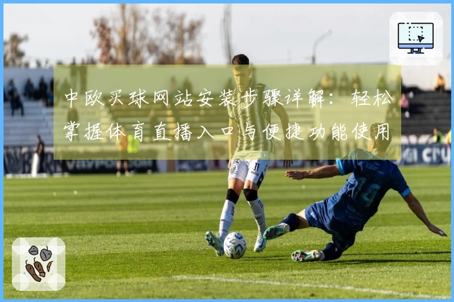 中欧买球网站安装步骤详解：轻松掌握体育直播入口与便捷功能使用指南