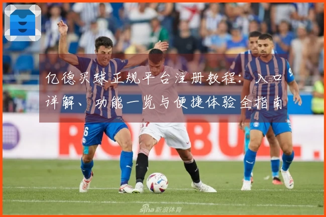亿德买球正规平台注册教程：入口详解、功能一览与便捷体验全指南